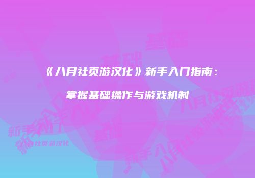 《八月社页游汉化》新手入门指南：掌握基础操作与游戏机制