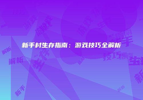 新手村生存指南：游戏技巧全解析