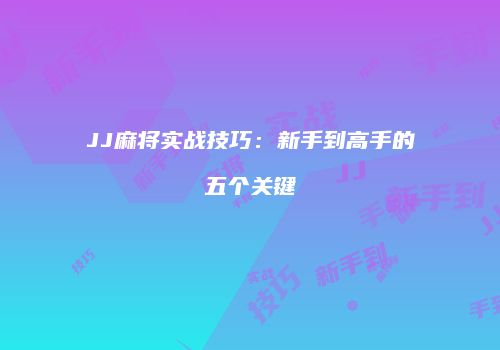 JJ麻将实战技巧：新手到高手的五个关键