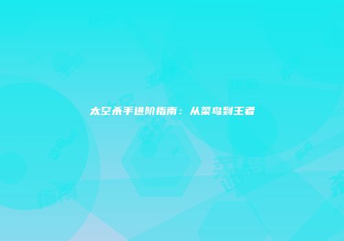 太空杀手进阶指南：从菜鸟到王者