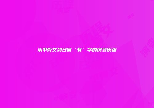 从甲骨文到日常‘有’字的演变历程