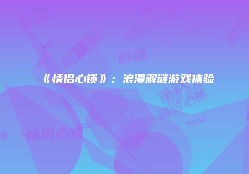 《情侣心锁》：浪漫解谜游戏体验