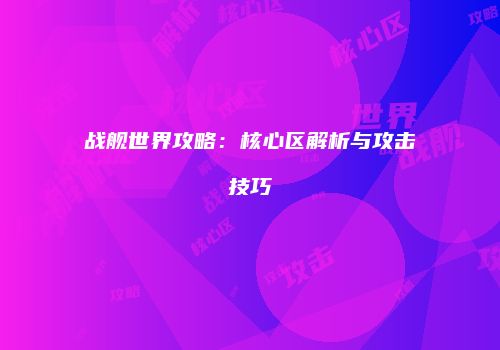 战舰世界攻略：核心区解析与攻击技巧