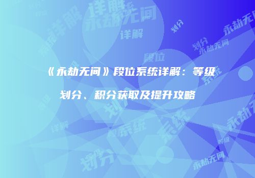 《永劫无间》段位系统详解：等级划分、积分获取及提升攻略