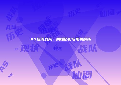 AS仙阁战队：荣耀历史与现状解析