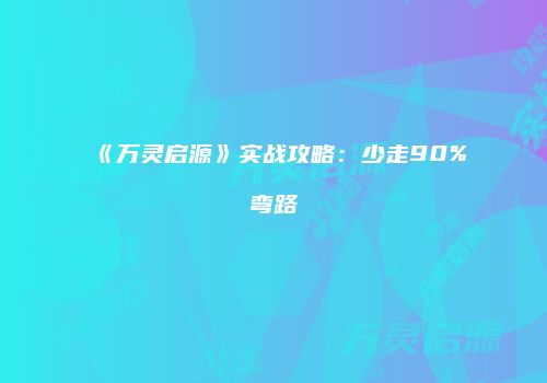 《万灵启源》实战攻略：少走90%弯路