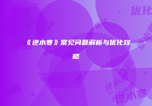 《逆水寒》常见问题解析与优化攻略