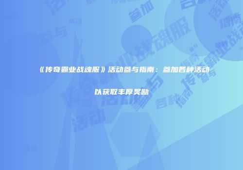 《传奇霸业战魂服》活动参与指南：参加各种活动以获取丰厚奖励