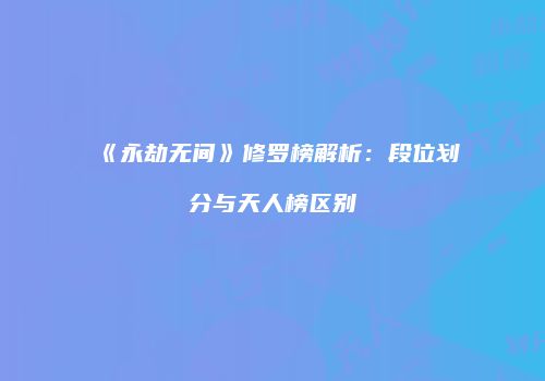 《永劫无间》修罗榜解析：段位划分与天人榜区别