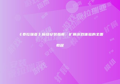 《泰拉瑞亚》模组安装指南：扩展游戏体验的全面教程