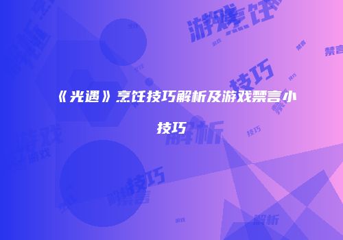 《光遇》烹饪技巧解析及游戏禁言小技巧