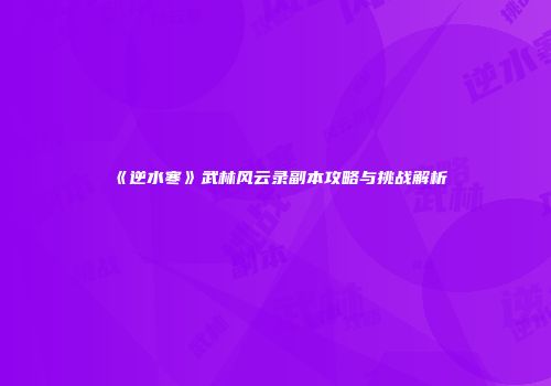 《逆水寒》武林风云录副本攻略与挑战解析