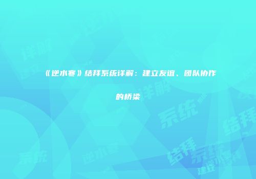 《逆水寒》结拜系统详解：建立友谊、团队协作的桥梁