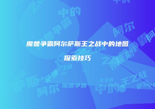 魔兽争霸阿尔萨斯王之战中的地图探索技巧