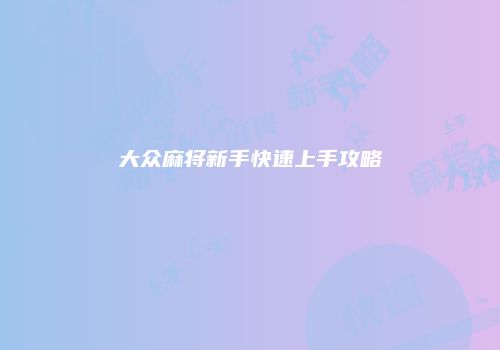 大众麻将新手快速上手攻略
