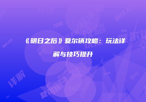 《明日之后》夏尔镇攻略：玩法详解与技巧提升