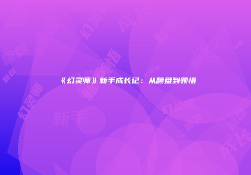 《幻灵师》新手成长记：从翻盘到领悟