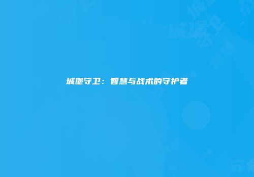 城堡守卫：智慧与战术的守护者