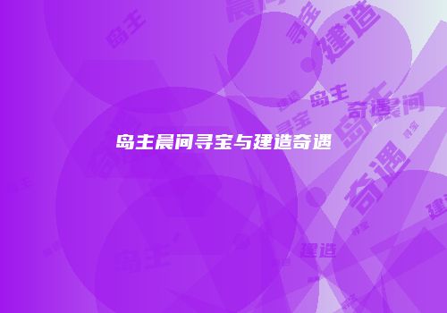 岛主晨间寻宝与建造奇遇