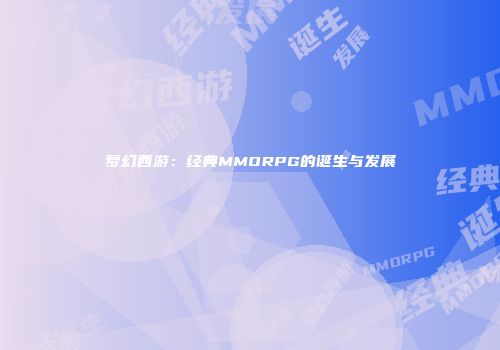 梦幻西游：经典MMORPG的诞生与发展