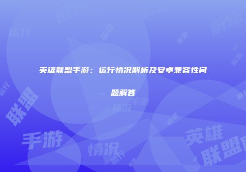 英雄联盟手游：运行情况解析及安卓兼容性问题解答
