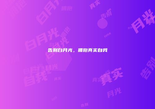 告别白月光，拥抱真实自我