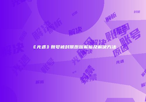 《光遇》账号被封禁原因解析及解决方法