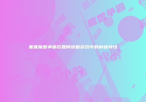 重置魔兽争霸后如何恢复游戏中的种族特性