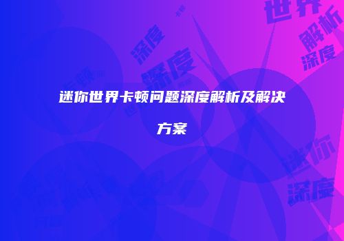 迷你世界卡顿问题深度解析及解决方案
