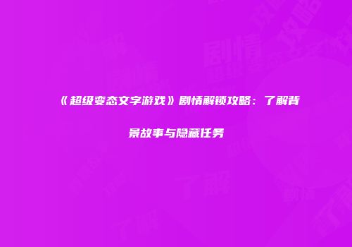 《超级变态文字游戏》剧情解锁攻略：了解背景故事与隐藏任务