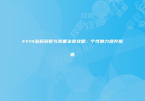FF14染料获取与装备染色攻略：个性魅力提升指南