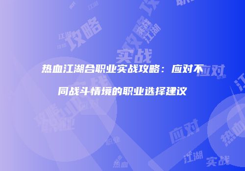 热血江湖合职业实战攻略：应对不同战斗情境的职业选择建议