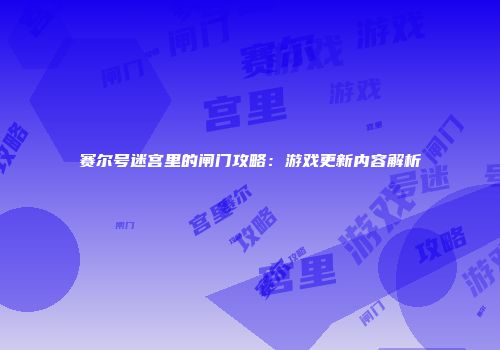 赛尔号迷宫里的闸门攻略：游戏更新内容解析