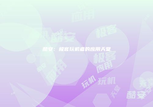酷安：极客玩机者的应用天堂