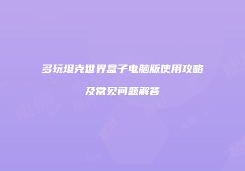 多玩坦克世界盒子电脑版使用攻略及常见问题解答