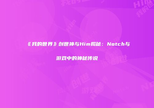 《我的世界》创世神与Him揭秘：Notch与游戏中的神秘传说