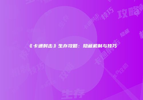 《卡通射击》生存攻略：隐藏机制与技巧