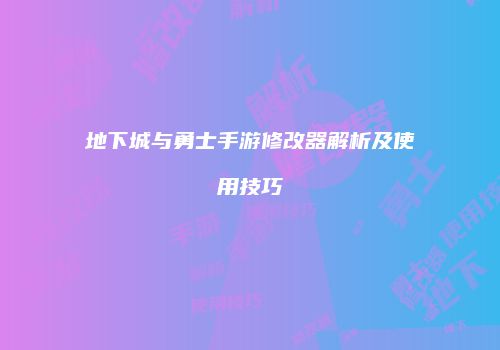 地下城与勇士手游修改器解析及使用技巧
