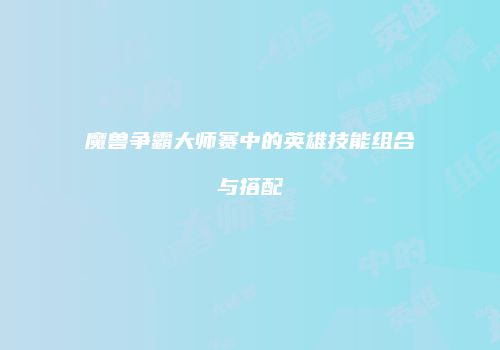 魔兽争霸大师赛中的英雄技能组合与搭配