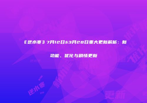 《逆水寒》7月12日&3月28日重大更新解析：新功能、优化与剧情更新