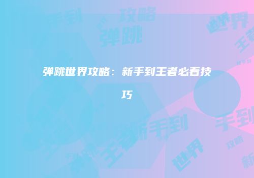 弹跳世界攻略：新手到王者必看技巧