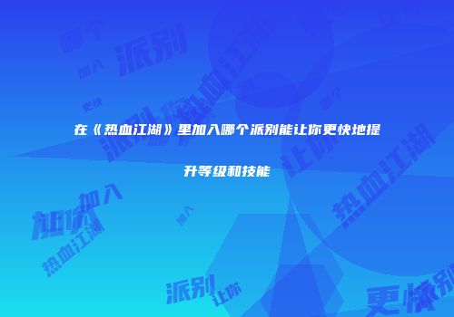 在《热血江湖》里加入哪个派别能让你更快地提升等级和技能