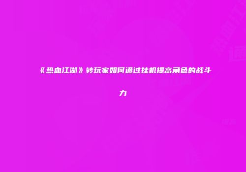 《热血江湖》转玩家如何通过挂机提高角色的战斗力