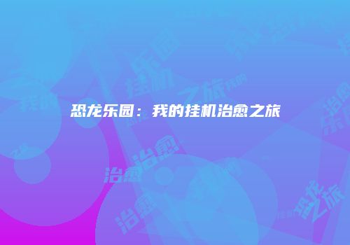 恐龙乐园：我的挂机治愈之旅