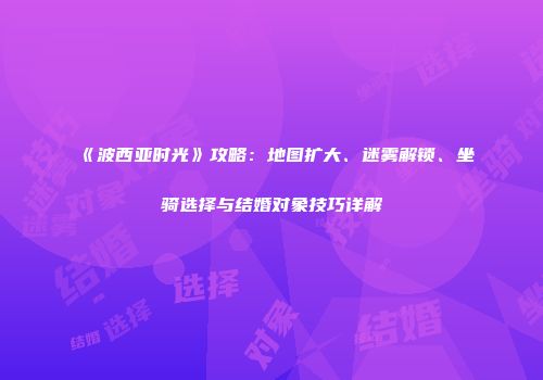 《波西亚时光》攻略：地图扩大、迷雾解锁、坐骑选择与结婚对象技巧详解