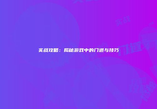 实战攻略：揭秘游戏中的门道与技巧