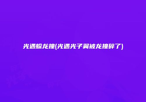 光遇躲龙撞(光遇光子翼被龙撞碎了)