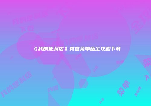 《我的便利店》内置菜单版全攻略下载