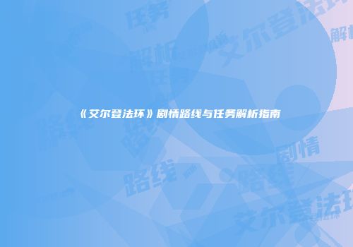 《艾尔登法环》剧情路线与任务解析指南