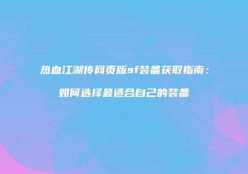 热血江湖传网页版sf装备获取指南：如何选择最适合自己的装备